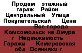 Продам 4-этажный гараж › Район ­ Центральный › Улица ­ Покупательский 2 › Цена ­ 450 000 - Все города, Комсомольск-на-Амуре г. Недвижимость » Гаражи   . Кемеровская обл.,Осинники г.